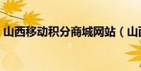 山西移動積分商城網站(山西移動積分商城)