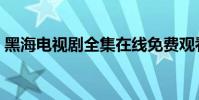 黑海電視劇全集在線免費觀看(黑海岸在哪)