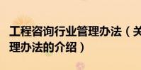 工程咨詢行業管理辦法(關于工程咨詢行業管理辦法的介紹)
