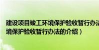 建設項目竣工環境保護驗收暫行辦法(關于建設項目竣工環境保護驗收暫行辦法的介紹)