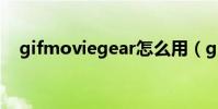 gifmoviegear怎么用(gifmoviegear)