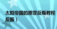 太陽帝國的原罪反叛教程(太陽帝國的原罪 反叛)