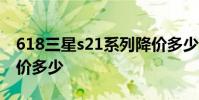 618三星s21系列降價多少 三星S21FE618降價多少