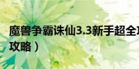 魔獸爭霸誅仙3.3新手超全攻略(魔獸誅仙3 0攻略)