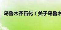 烏魯木齊石化(關于烏魯木齊石化的介紹)