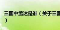 三國中孟達是誰(關于三國中孟達是誰的介紹)