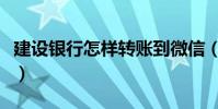 建設銀行怎樣轉賬到微信(建設銀行怎樣轉賬)