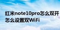 紅米note10pro怎么雙開 紅米note11TPro怎么設置雙WiFi