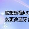 聯想樂檬k3忘記密碼怎么辦（聯想樂檬K3怎么更改藍牙名稱）