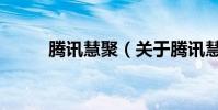 騰訊慧聚(關于騰訊慧聚的介紹)