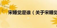 宋睡覺是誰(關于宋睡覺是誰的介紹)