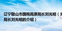 遼寧鞍山市國稅局原局長劉光明(關于遼寧鞍山市國稅局原局長劉光明的介紹)