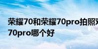 榮耀70和榮耀70pro拍照對比 榮耀70和榮耀70pro哪個好