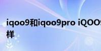 iqoo9和iqoo9pro iQOO9Pro實際體驗怎么樣