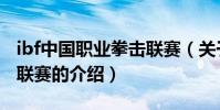 ibf中國職業拳擊聯賽(關于ibf中國職業拳擊聯賽的介紹)