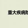 重大疾病險（關于重大疾病險的介紹）
