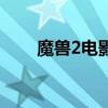 魔獸2電影（關于魔獸2電影的介紹）