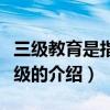 三級教育是指哪三級（關于三級教育是指哪三級的介紹）