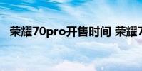 榮耀70pro開售時間 榮耀70Pro開箱賞析