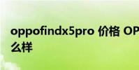 oppofindx5pro 價格 OPPOFindX5Pro 怎么樣