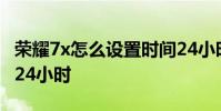 榮耀7x怎么設置時間24小時 榮耀70怎么設置24小時