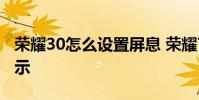 榮耀30怎么設置屏息 榮耀70怎么設置息屏顯示