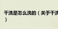 干洗是怎么洗的(關于干洗是怎么洗的的介紹)