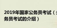 2019年國家公務員考試(關于2019年國家公務員考試的介紹)