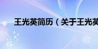 王光英簡歷(關于王光英簡歷的介紹)