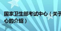 國家衛生部考試中心(關于國家衛生部考試中心的介紹)
