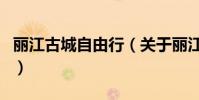 麗江古城自由行(關于麗江古城自由行的介紹)