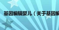 基因編輯嬰兒(關于基因編輯嬰兒的介紹)
