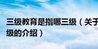 三級教育是指哪三級(關于三級教育是指哪三級的介紹)
