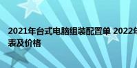 2021年臺式電腦組裝配置單 2022年最新臺式組裝電腦配置表及價格