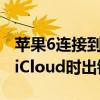 蘋果6連接到icloud時出錯（iphone6連接到iCloud時出錯）