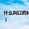 什么叫以藥補醫（關于什么叫以藥補醫的介紹）