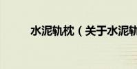 水泥軌枕(關于水泥軌枕的介紹)
