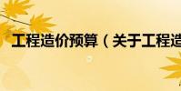 工程造價預算(關于工程造價預算的介紹)