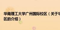 華南理工大學廣州國際校區(關于華南理工大學廣州國際校區的介紹)