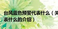 臺風藍色預警代表什么(關于臺風藍色預警代表什么的介紹)