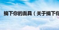 摘下你的面具(關于摘下你的面具的介紹)