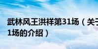 武林風王洪祥第31場(關于武林風王洪祥第31場的介紹)