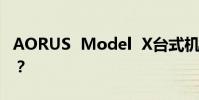 AORUS Model X臺式機日常使用體驗如何?