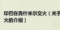 印巴在克什米爾交火(關于印巴在克什米爾交火的介紹)