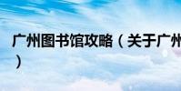 廣州圖書館攻略(關于廣州圖書館攻略的介紹)