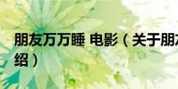 朋友萬萬睡 電影(關于朋友萬萬睡 電影的介紹)