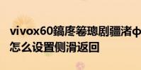 vivox60鎬庝箞璁劇疆渚ф粦榪斿洖 vivox80怎么設置側滑返回