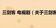 三劍客 電視劇(關于三劍客 電視劇的介紹)