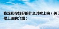 我想和你好好的什么時候上映(關于我想和你好好的什么時候上映的介紹)