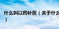 什么叫以藥補醫(關于什么叫以藥補醫的介紹)